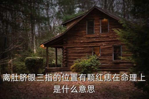 離肚臍眼三指的位置有顆紅痣在命理上是什么意思