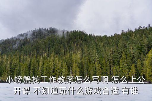 小螃蟹找工作教案怎么寫啊 怎么上公開課 不知道玩什么游戲合適 有誰