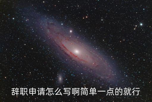 簡單辭職申請書，辭職申請書怎么寫簡單的