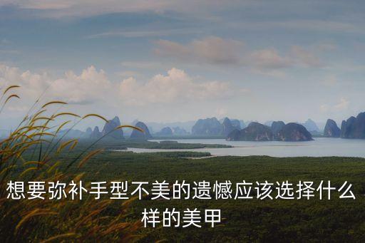 想要彌補手型不美的遺憾應該選擇什么樣的美甲