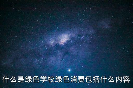 綠色學校，什么是綠色學校綠色消費包括什么內容