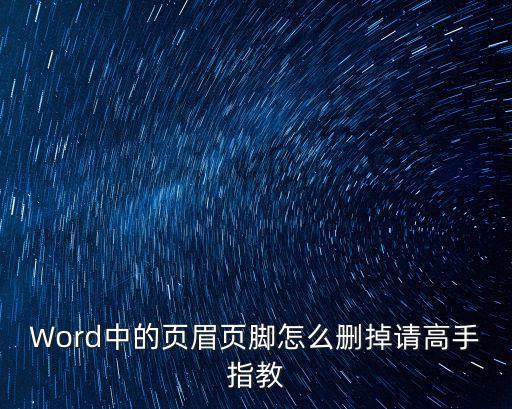 Word中的頁眉頁腳怎么刪掉請高手指教