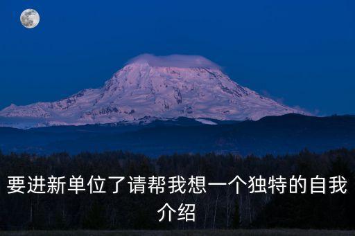 要進新單位了請幫我想一個獨特的自我介紹