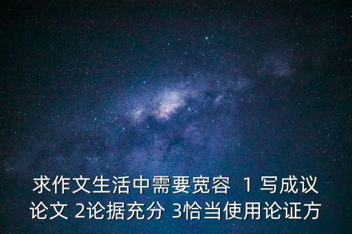 求作文生活中需要寬容  1 寫成議論文 2論據充分 3恰當使用論證方