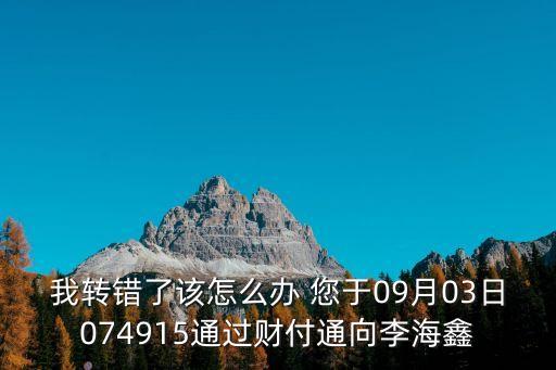 我轉錯了該怎么辦 您于09月03日074915通過財付通向李海鑫