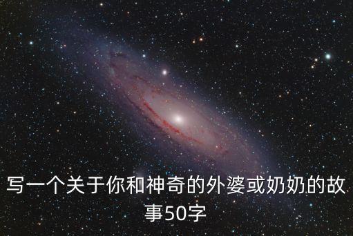 寫一個關于你和神奇的外婆或奶奶的故事50字
