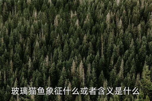 玻璃貓魚，玻璃貓魚象征什么或者含義是什么
