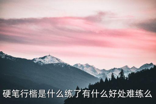 硬筆行楷是什么練了有什么好處難練么