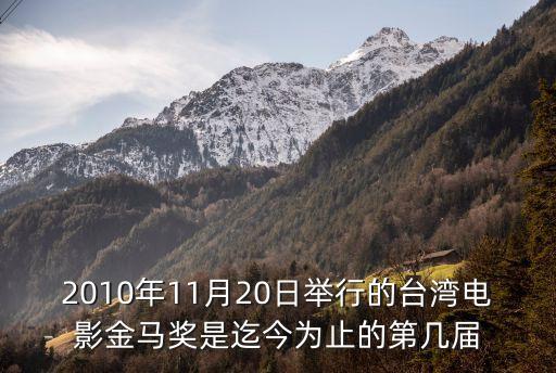 2010年11月20日舉行的臺灣電影金馬獎是迄今為止的第幾屆