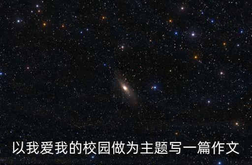 以我愛我的校園做為主題寫一篇作文