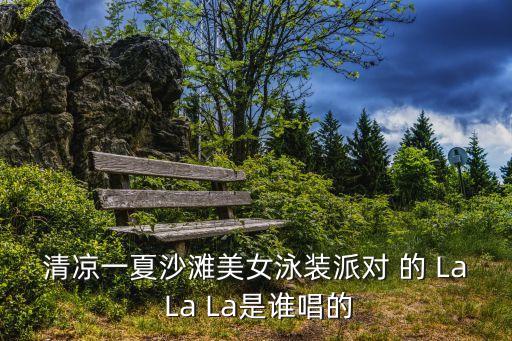 清涼一夏沙灘美女泳裝派對 的 La La La是誰唱的