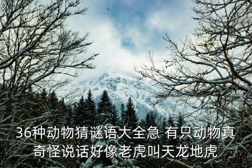36種動物猜謎語大全急 有只動物真奇怪說話好像老虎叫天龍地虎