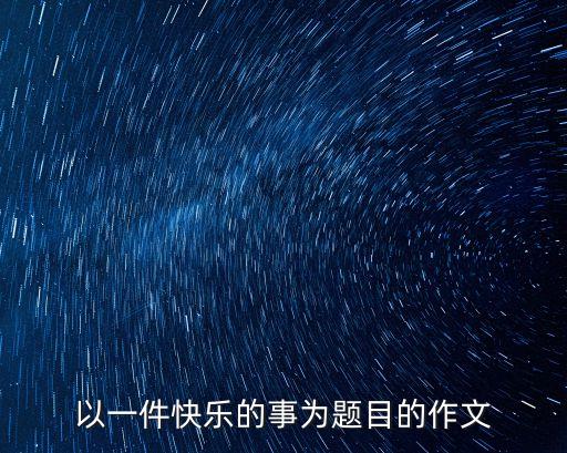 以一件快樂的事為題目的作文