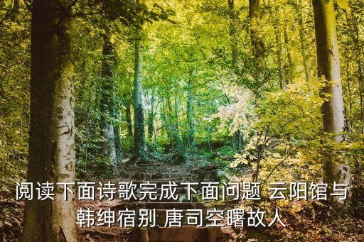 閱讀下面詩歌完成下面問題 云陽館與韓紳宿別 唐司空曙故人