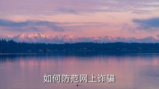 預防網絡詐騙，如何防范網上詐騙