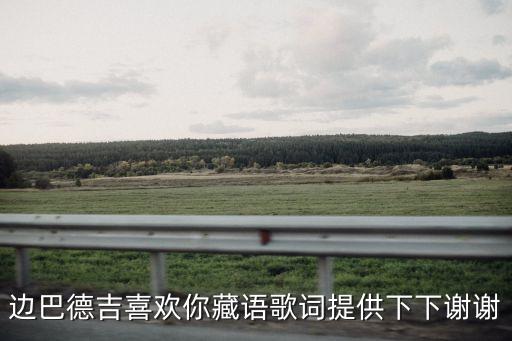 邊巴德吉喜歡你藏語歌詞提供下下謝謝