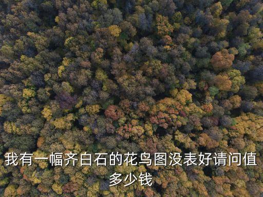 齊白石花鳥畫，我有一幅齊白石的花鳥圖沒表好請問值多少錢