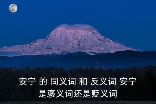 安寧 的 同義詞 和 反義詞 安寧是褒義詞還是貶義詞