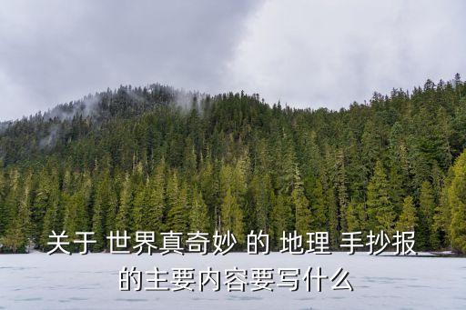 地理手抄報(bào)內(nèi)容，關(guān)于地理環(huán)境資源與生活為主題的手抄報(bào)里面要寫什么內(nèi)容呢
