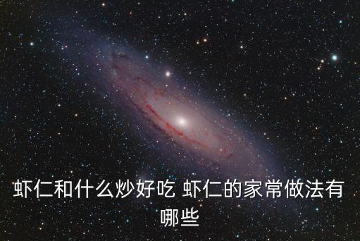 蝦仁和什么炒好吃 蝦仁的家常做法有哪些