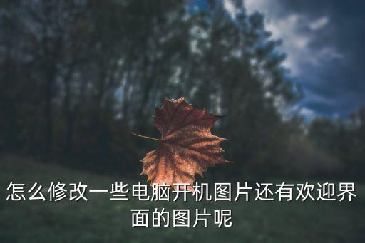 怎么修改一些電腦開機(jī)圖片還有歡迎界面的圖片呢