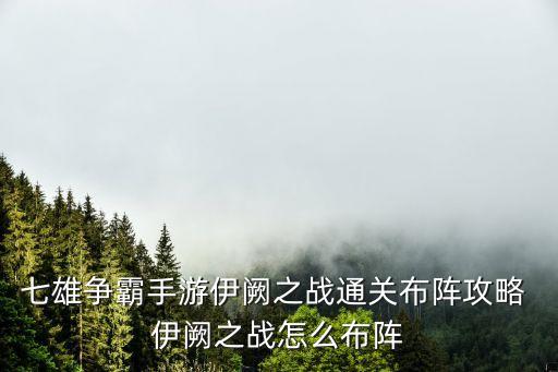 七雄爭霸手游伊闕之戰通關布陣攻略 伊闕之戰怎么布陣