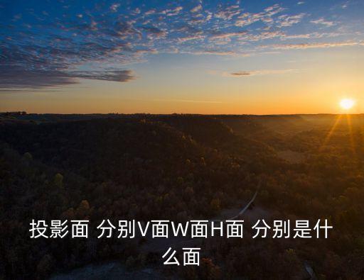 投影面 分別V面W面H面 分別是什么面