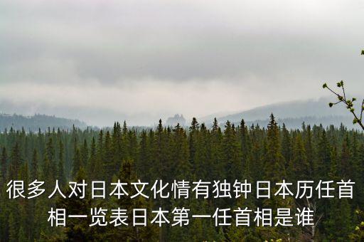 很多人對日本文化情有獨鐘日本歷任首相一覽表日本第一任首相是誰