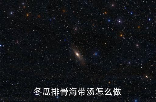冬瓜排骨海帶湯怎么做