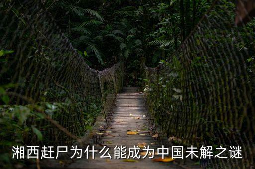 湘西趕尸為什么能成為中國未解之謎