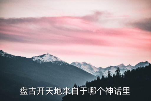 盤古開天地來自于哪個(gè)神話里