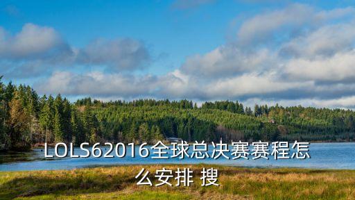 LOLS62016全球總決賽賽程怎么安排 搜