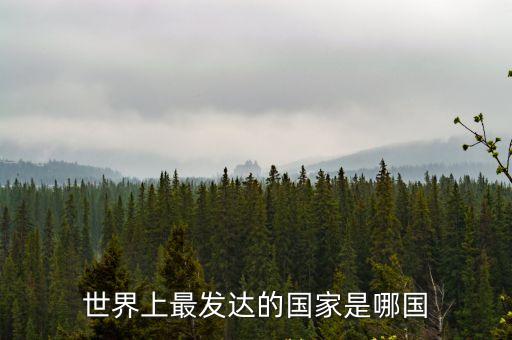 世界上最發達的國家，世界上最發達的國家是哪國