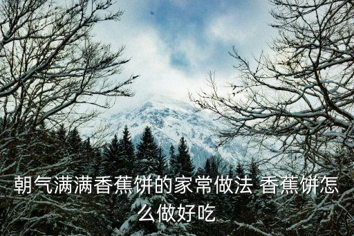 朝氣滿滿香蕉餅的家常做法 香蕉餅怎么做好吃