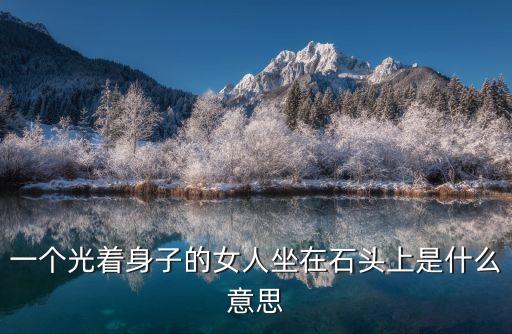 一個光著身子的女人坐在石頭上是什么意思