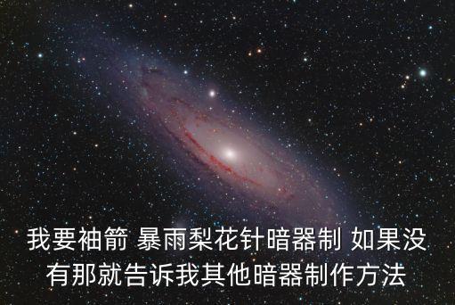 我要袖箭 暴雨梨花針暗器制 如果沒有那就告訴我其他暗器制作方法