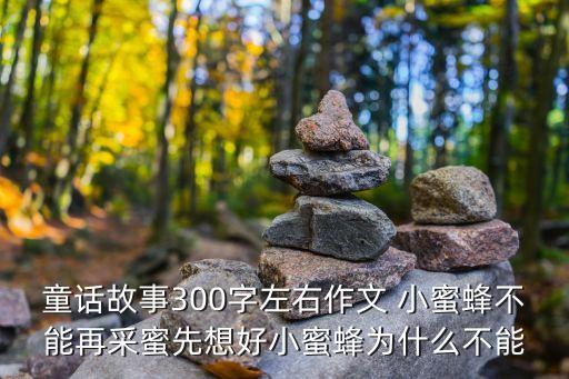 童話故事300字左右作文 小蜜蜂不能再采蜜先想好小蜜蜂為什么不能