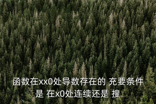 函數在xx0處導數存在的 充要條件是 在x0處連續還是 搜