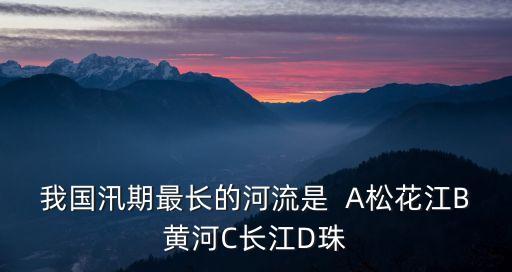我國汛期最長的河流是  A松花江B黃河C長江D珠