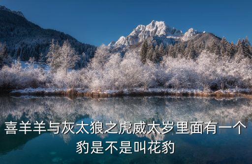 喜羊羊與灰太狼之虎威太歲里面有一個豹是不是叫花豹