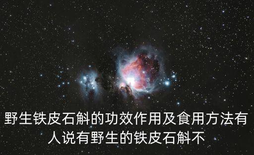 鐵皮石斛的功效與作用及食用方法，野生鐵皮石斛的功效作用及食用方法有人說有野生的鐵皮石斛不