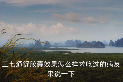 三七通舒膠囊效果怎么樣求吃過的病友來說一下