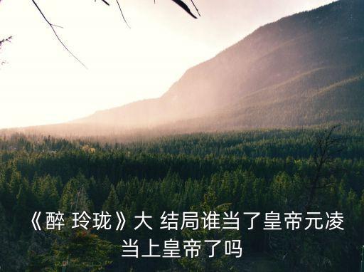 醉玲瓏大結局,《醉玲瓏》第十二出玲瓏陣大結局周四公布