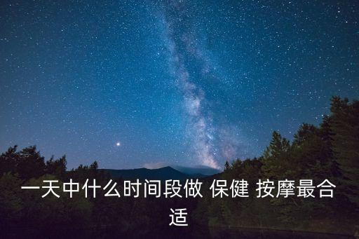一天中什么時間段做 保健 按摩最合適