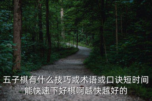 五子棋有什么技巧或術語或口訣短時間能快速下好棋啊越快越好的