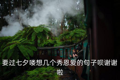 要過七夕嘍想幾個秀恩愛的句子唄謝謝啦