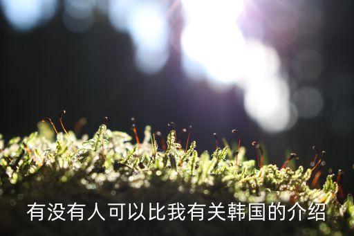 有沒有人可以比我有關(guān)韓國的介紹