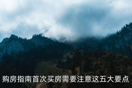 購房指南首次買房需要注意這五大要點