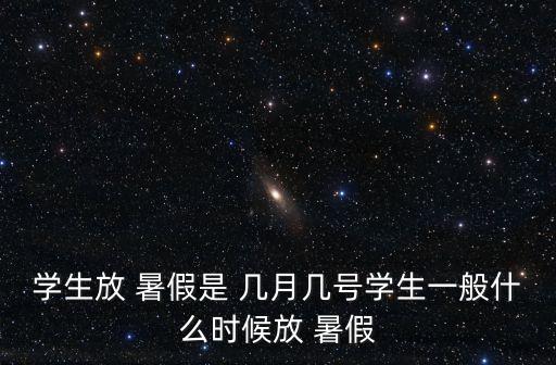 學(xué)生放 暑假是 幾月幾號學(xué)生一般什么時候放 暑假