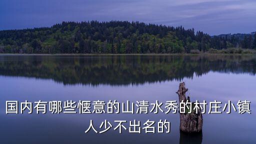 鄉村小鎮，國內有哪些愜意的山清水秀的村莊小鎮人少不出名的